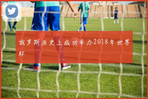 俄罗斯历史上成功举办2018年世界杯