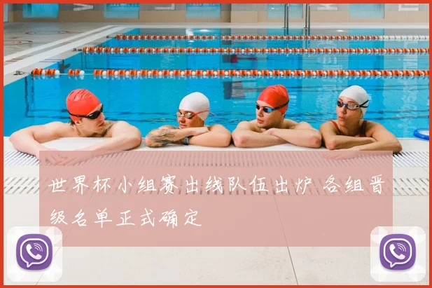 世界杯小组赛出线队伍出炉 各组晋级名单正式确定