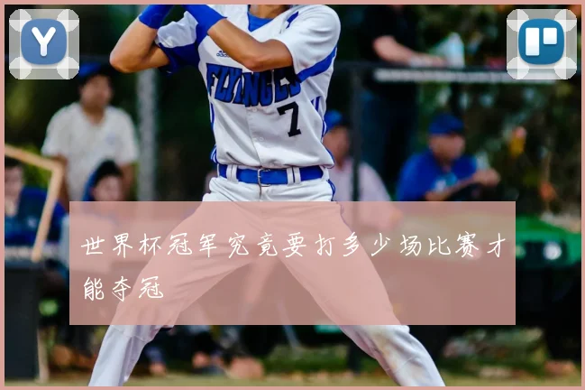 世界杯冠军究竟要打多少场比赛才能夺冠