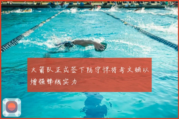 火箭队正式签下防守悍将考文顿以增强锋线实力