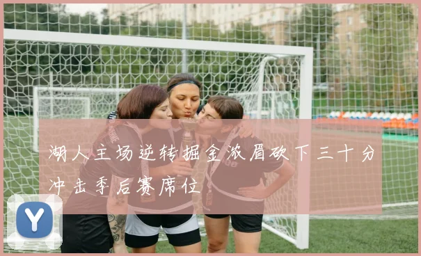 湖人主场逆转掘金浓眉砍下三十分冲击季后赛席位