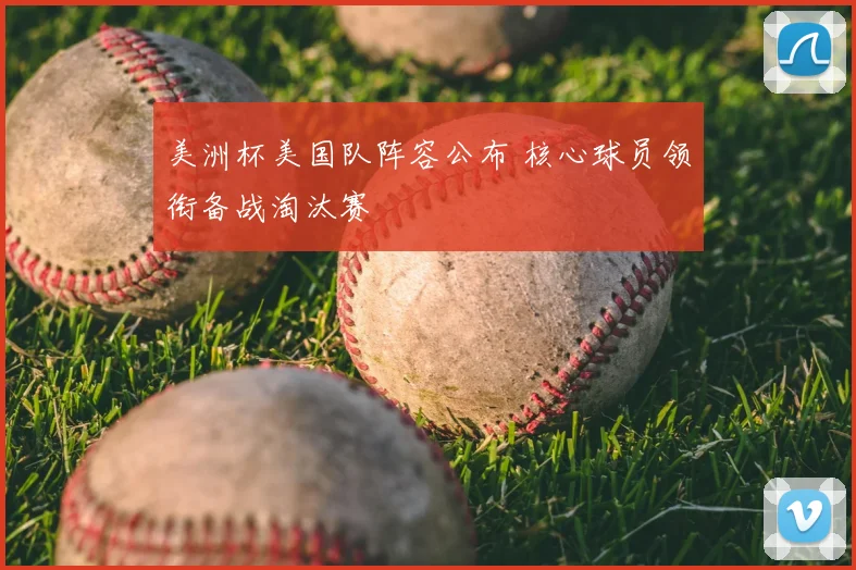 美洲杯美国队阵容公布 核心球员领衔备战淘汰赛