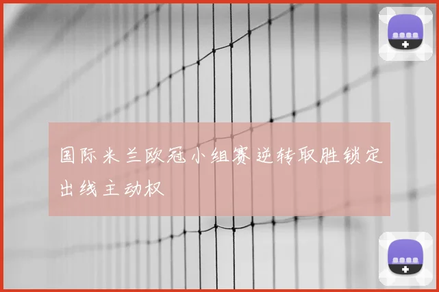 国际米兰欧冠小组赛逆转取胜锁定出线主动权