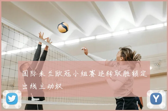国际米兰欧冠小组赛逆转取胜锁定出线主动权