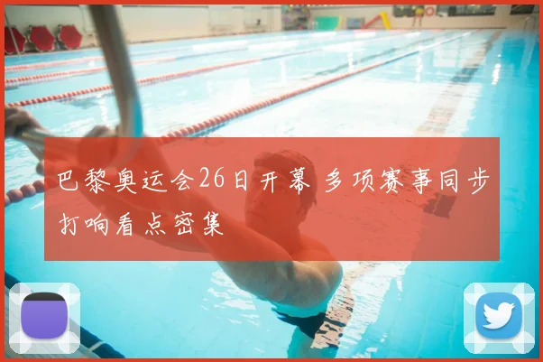 巴黎奥运会26日开幕 多项赛事同步打响看点密集