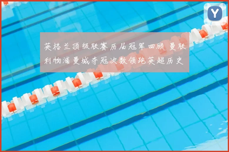 英格兰顶级联赛历届冠军回顾 曼联利物浦曼城夺冠次数领跑英超历史