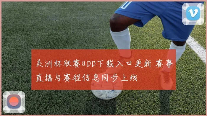 美洲杯联赛app下载入口更新 赛事直播与赛程信息同步上线