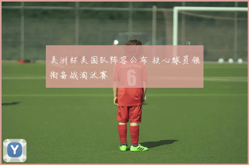 美洲杯美国队阵容公布 核心球员领衔备战淘汰赛